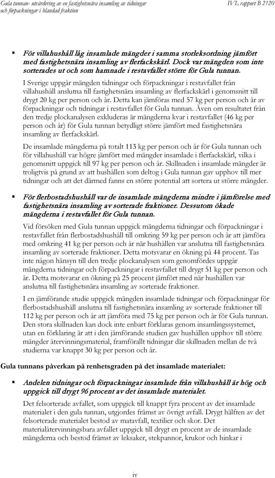 I Sverige uppgår mängden tidningar och förpackningar i restavfallet från villahushåll anslutna till fastighetsnära insamling av flerfackskärl i genomsnitt till drygt 20 kg per person och år.