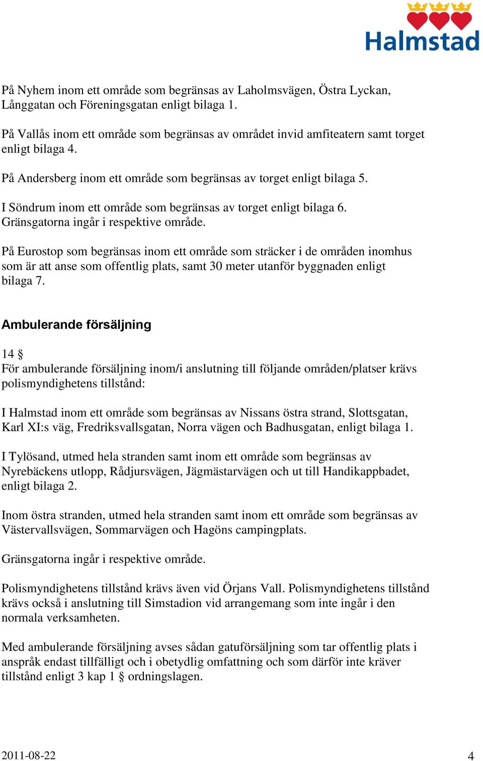 I Söndrum inom ett område som begränsas av torget enligt bilaga 6. Gränsgatorna ingår i respektive område.