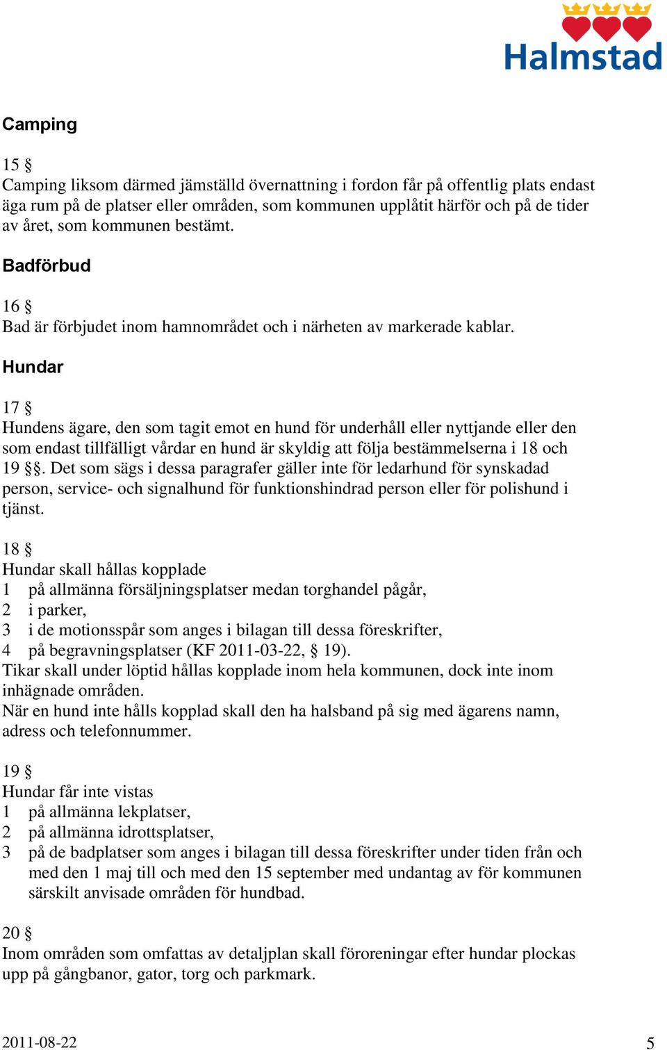 Hundar 17 Hundens ägare, den som tagit emot en hund för underhåll eller nyttjande eller den som endast tillfälligt vårdar en hund är skyldig att följa bestämmelserna i 18 och 19.