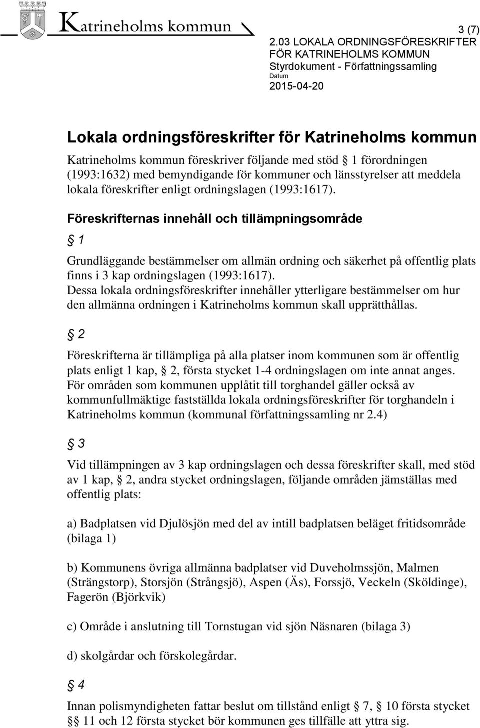 Föreskrifternas innehåll och tillämpningsområde 1 Grundläggande bestämmelser om allmän ordning och säkerhet på offentlig plats finns i 3 kap ordningslagen (1993:1617).