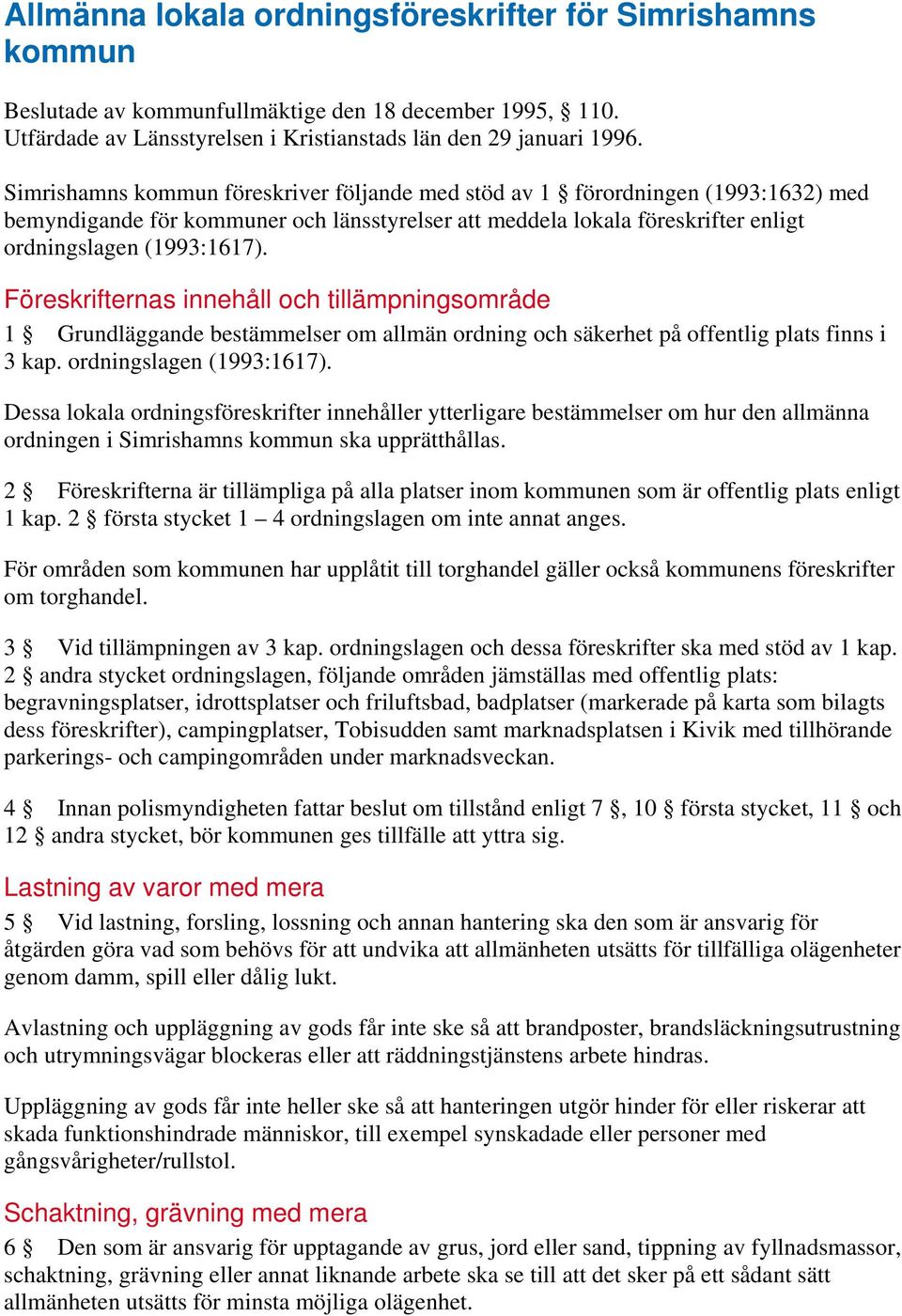 Föreskrifternas innehåll och tillämpningsområde 1 Grundläggande bestämmelser om allmän ordning och säkerhet på offentlig plats finns i 3 kap. ordningslagen (1993:1617).