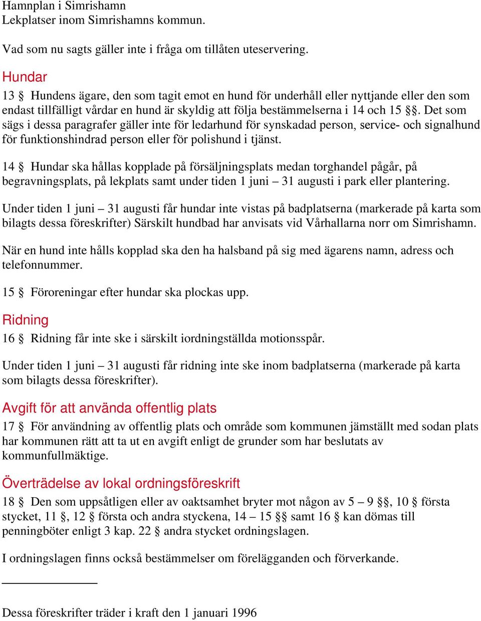 Det som sägs i dessa paragrafer gäller inte för ledarhund för synskadad person, service- och signalhund för funktionshindrad person eller för polishund i tjänst.