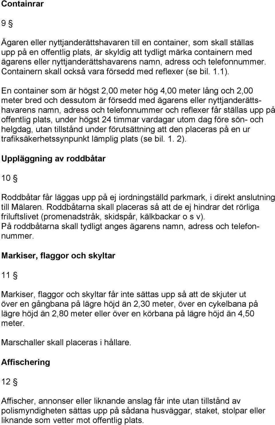 En container som är högst 2,00 meter hög 4,00 meter lång och 2,00 meter bred och dessutom är försedd med ägarens eller nyttjanderättshavarens namn, adress och telefonnummer och reflexer får ställas