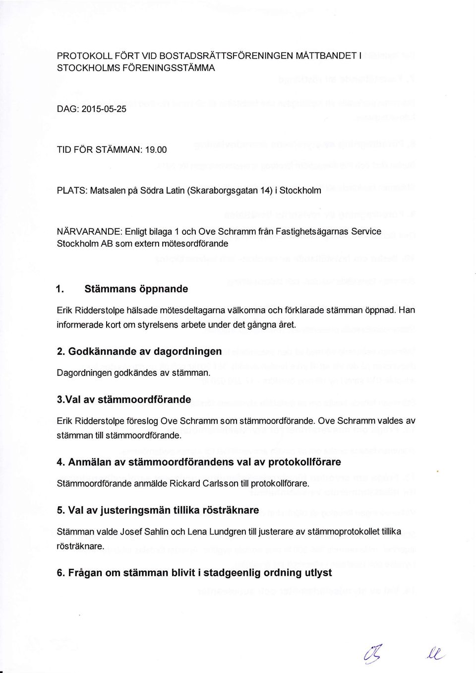 Stdmmans tippnande Erik Ridderstolpe hdlsade mdtesdeltagarna vdlkomna och f6rklarade stdmman 6ppnad. Han informerade kort om styrelsens arbete under det gingna 6ret.