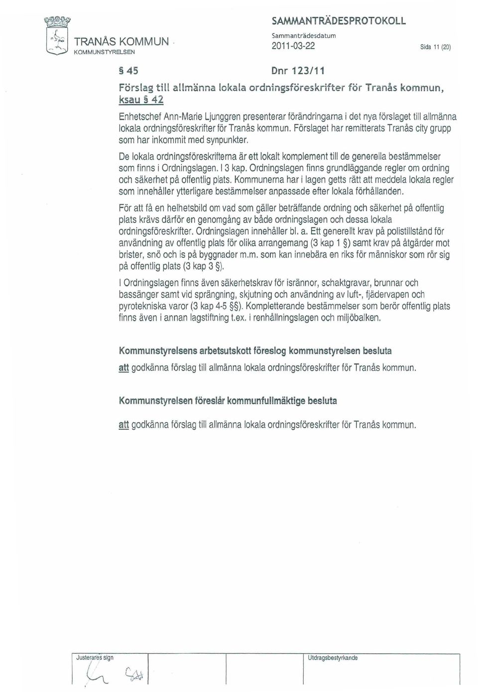 Förslaget har remitterats Tranås city grupp som har inkommit med synpunkter. De lokala ordningsföreskrifterna ärett lokalt komplement till de generella bestämmelser som finns i Ordningslagen. I 3 kap.