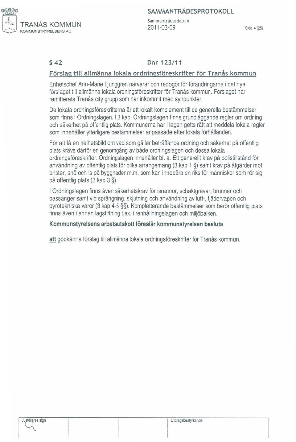 Förslaget har remitterats Tranås city grupp som har inkommit med synpunkter. De lokala ordningsföreskrifterna ärett lokalt komplement till de generella bestämmelser som finns i Ordn ingslagen. 13 kap.