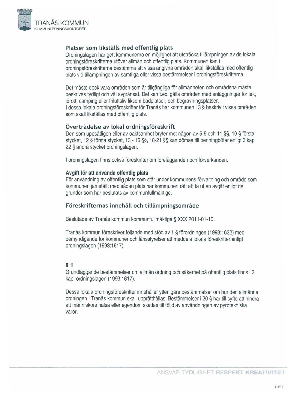 Kommunen kan i ordningsföreskrifterna bestämma att vissa angivna områden skall likställas med offentlig plats vid tillämpningen av samtliga eller vissa bestämmelser i ordningsföreskrifterna.
