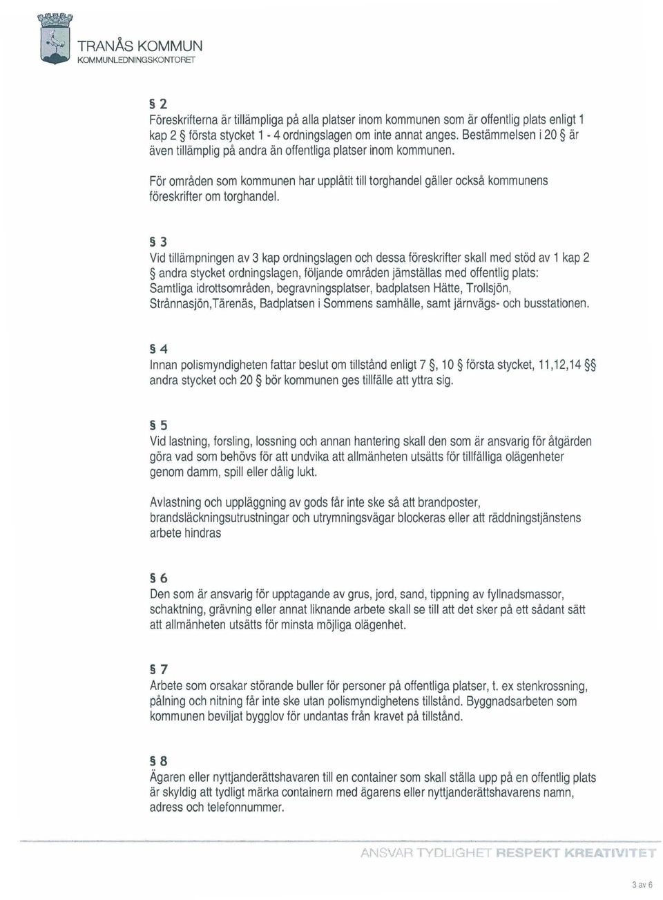 3 Vid tillämpningen av3 kap ordningslagen och dessa föreskrifter skall med stöd av 1 kap 2 andra stycket ordningslagen, följande områden jämställas med offentlig plats: Samtliga idrottsområden,