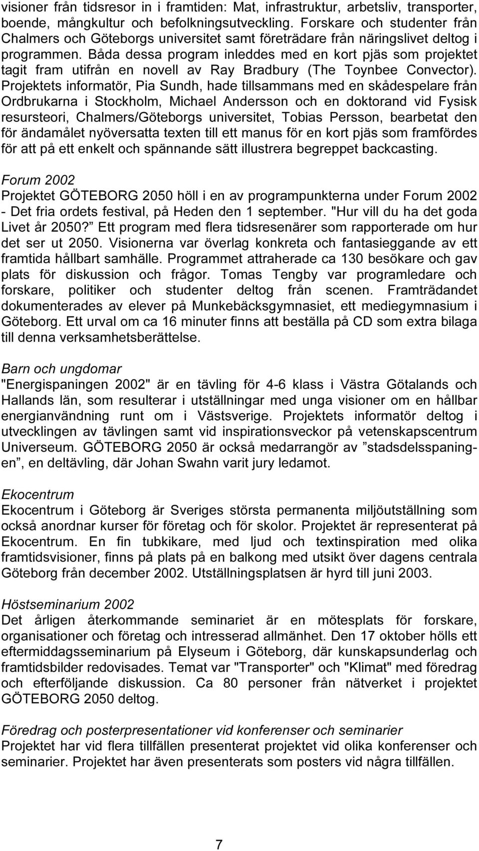 Båda dessa program inleddes med en kort pjäs som projektet tagit fram utifrån en novell av Ray Bradbury (The Toynbee Convector).