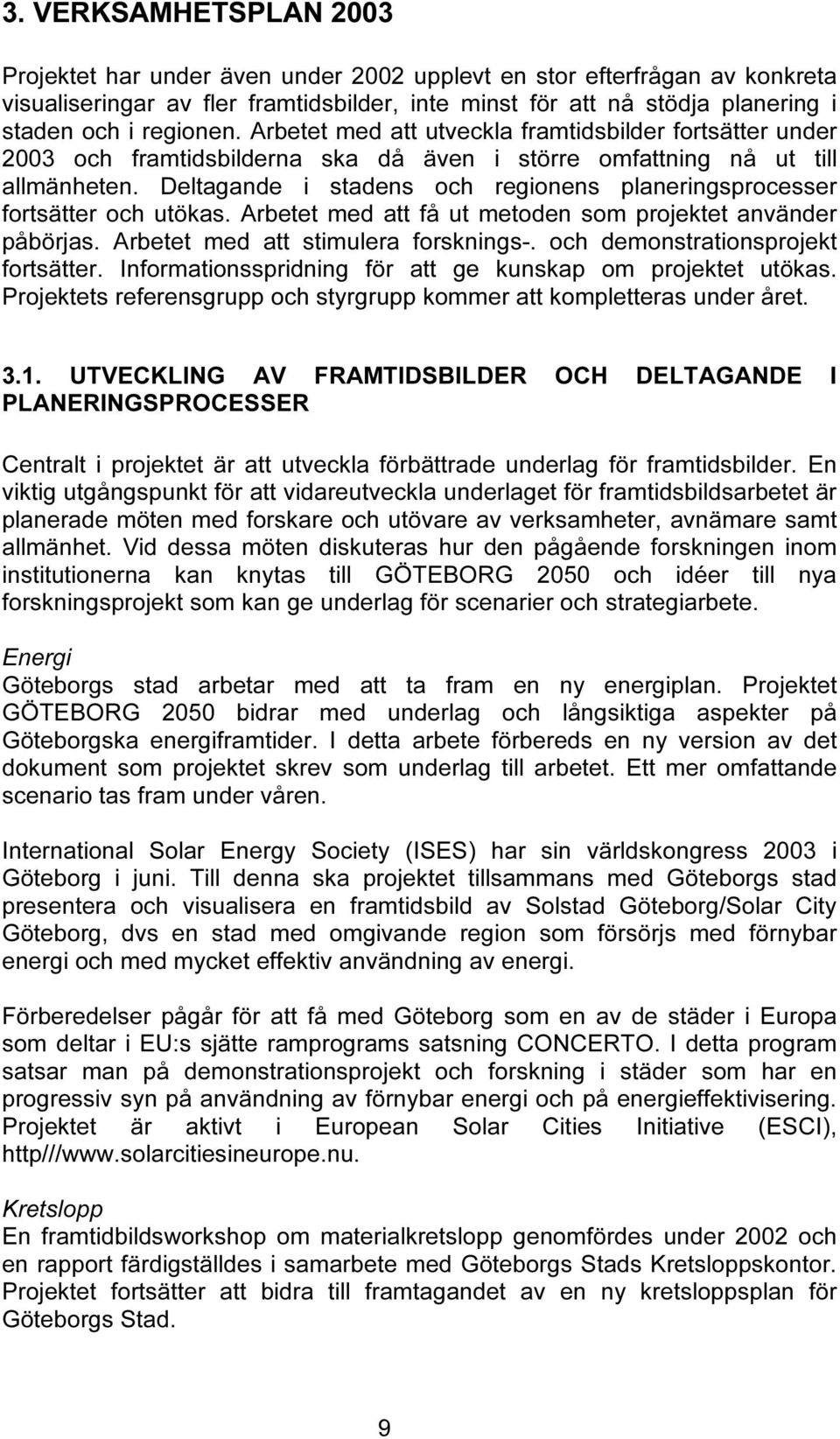 Deltagande i stadens och regionens planeringsprocesser fortsätter och utökas. Arbetet med att få ut metoden som projektet använder påbörjas. Arbetet med att stimulera forsknings-.