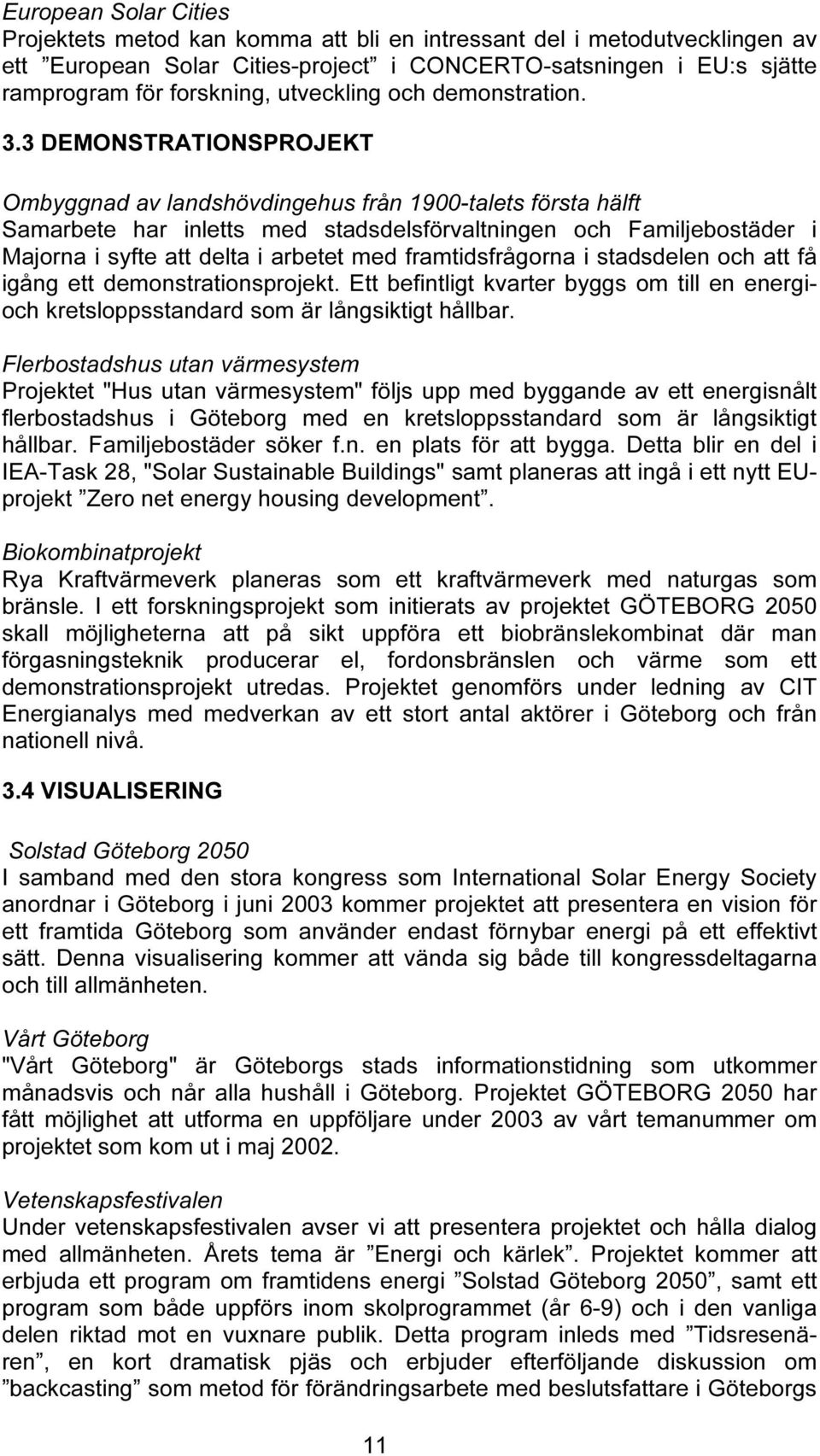 3 DEMONSTRATIONSPROJEKT Ombyggnad av landshövdingehus från 1900-talets första hälft Samarbete har inletts med stadsdelsförvaltningen och Familjebostäder i Majorna i syfte att delta i arbetet med