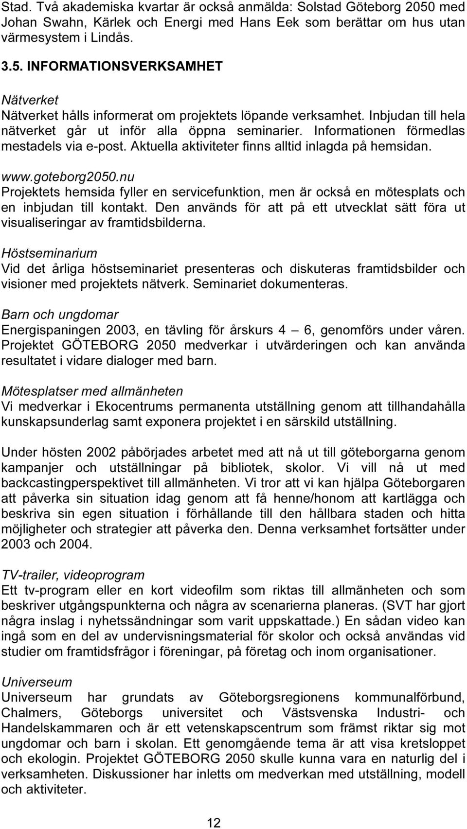 nu Projektets hemsida fyller en servicefunktion, men är också en mötesplats och en inbjudan till kontakt. Den används för att på ett utvecklat sätt föra ut visualiseringar av framtidsbilderna.