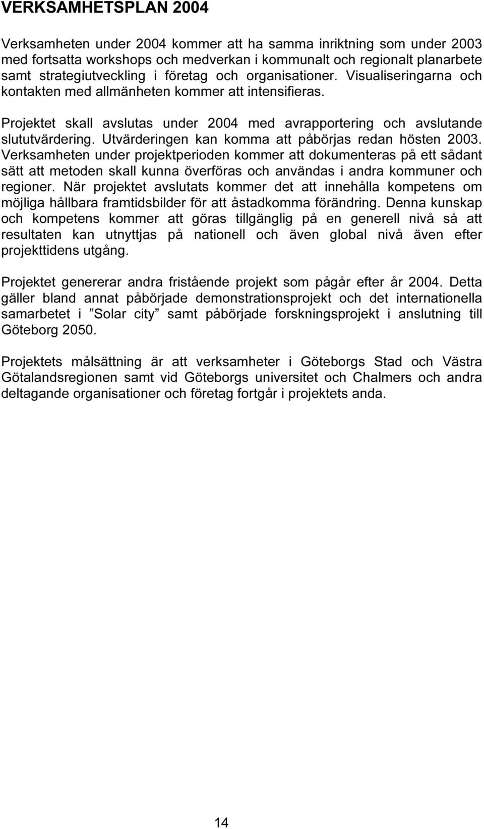 Utvärderingen kan komma att påbörjas redan hösten 2003.