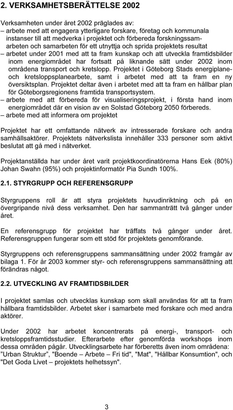 liknande sätt under 2002 inom områdena transport och kretslopp. Projektet i Göteborg Stads energiplaneoch kretsloppsplanearbete, samt i arbetet med att ta fram en ny översiktsplan.