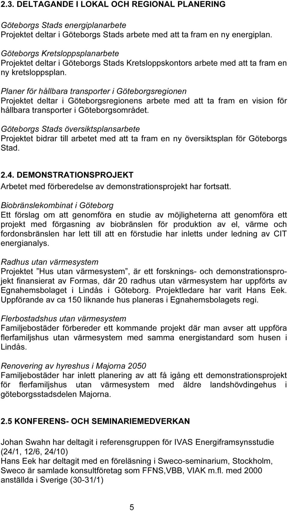 Planer för hållbara transporter i Göteborgsregionen Projektet deltar i Göteborgsregionens arbete med att ta fram en vision för hållbara transporter i Göteborgsområdet.