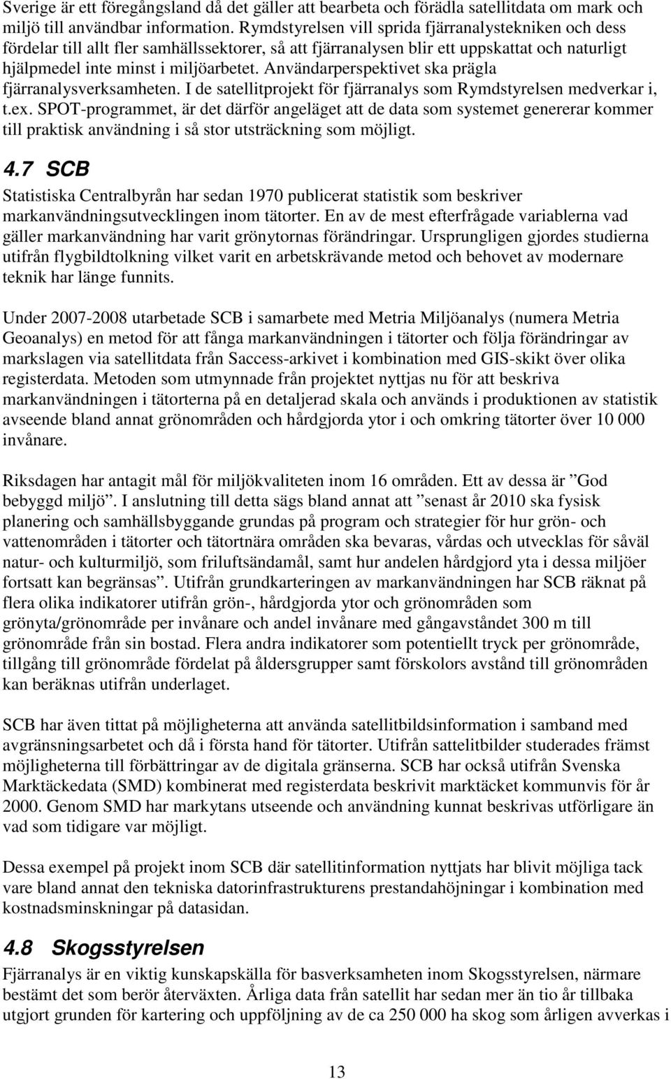 Användarperspektivet ska prägla fjärranalysverksamheten. I de satellitprojekt för fjärranalys som Rymdstyrelsen medverkar i, t.ex.