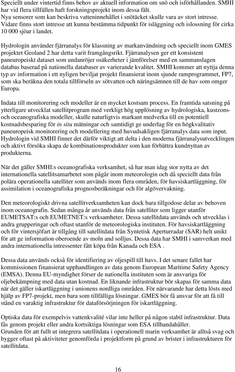 Vidare finns stort intresse att kunna bestämma tidpunkt för isläggning och islossning för cirka 10 000 sjöar i landet.
