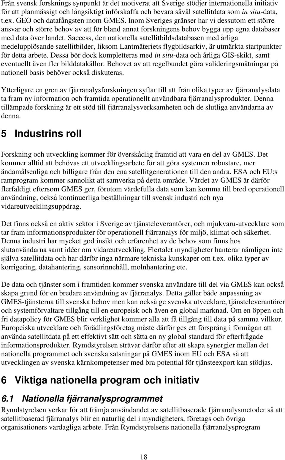 Saccess, den nationella satellitbildsdatabasen med årliga medelupplösande satellitbilder, liksom Lantmäteriets flygbildsarkiv, är utmärkta startpunkter för detta arbete.