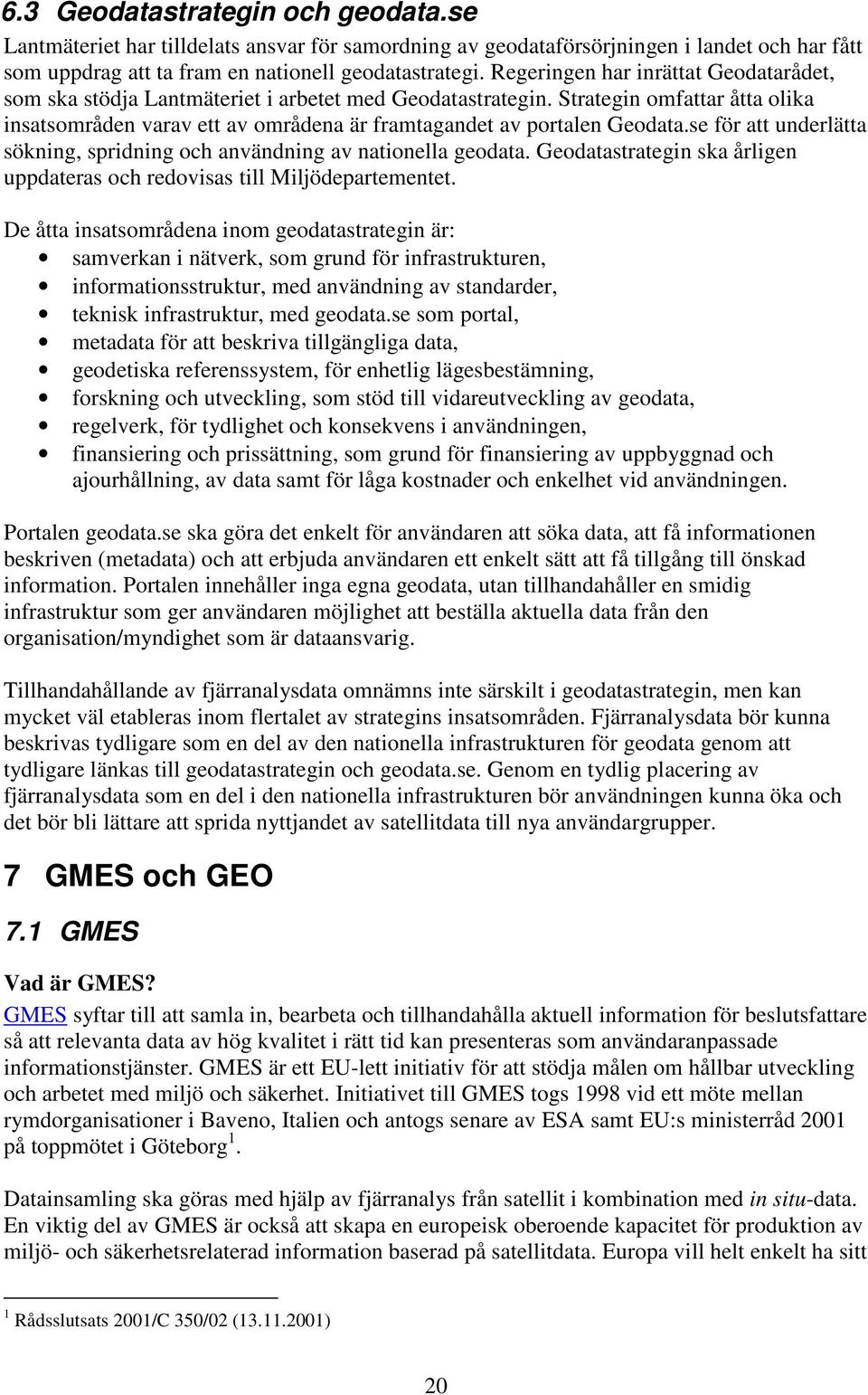 se för att underlätta sökning, spridning och användning av nationella geodata. Geodatastrategin ska årligen uppdateras och redovisas till Miljödepartementet.