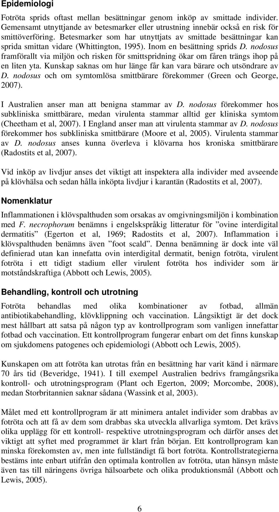 nodosus framförallt via miljön och risken för smittspridning ökar om fåren trängs ihop på en liten yta. Kunskap saknas om hur länge får kan vara bärare och utsöndrare av D.