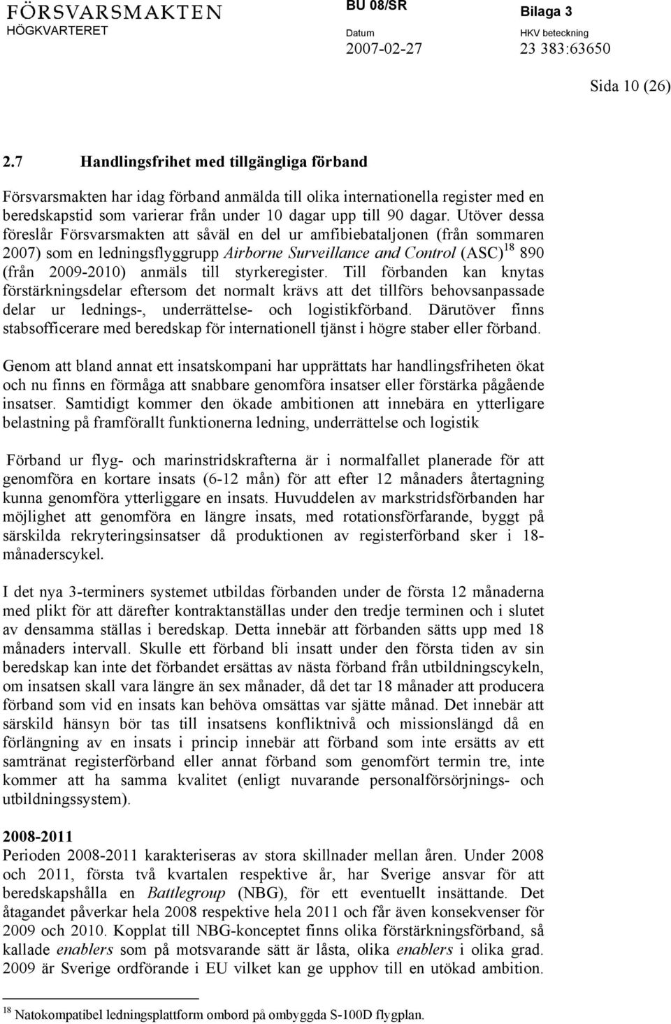 Utöver dessa föreslår Försvarsmakten att såväl en del ur amfibiebataljonen (från sommaren 2007) som en ledningsflyggrupp Airborne Surveillance and Control (ASC) 18 890 (från 2009-2010) anmäls till