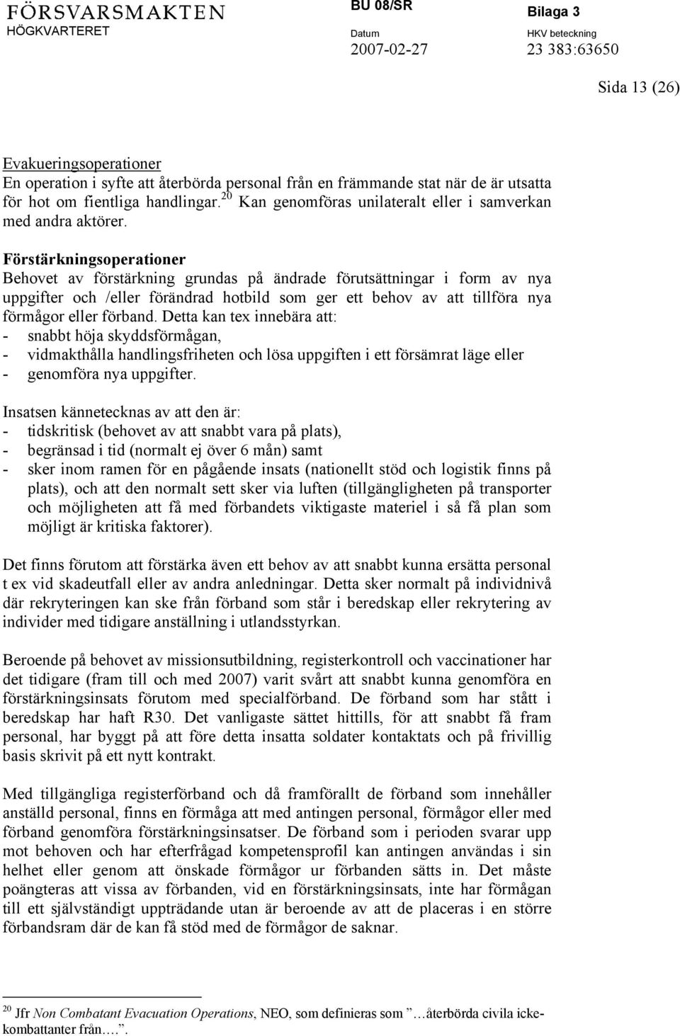 Förstärkningsoperationer Behovet av förstärkning grundas på ändrade förutsättningar i form av nya uppgifter och /eller förändrad hotbild som ger ett behov av att tillföra nya förmågor eller förband.