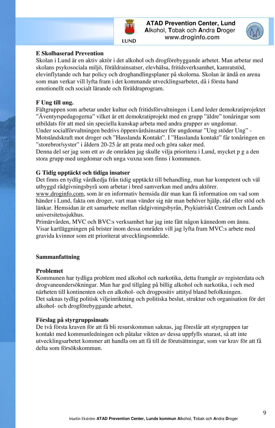 Skolan är ändå en arena som man verkar vill lyfta fram i det kommande utvecklingsarbetet, då i första hand emotionellt och socialt lärande och föräldraprogram. F Ung till ung.