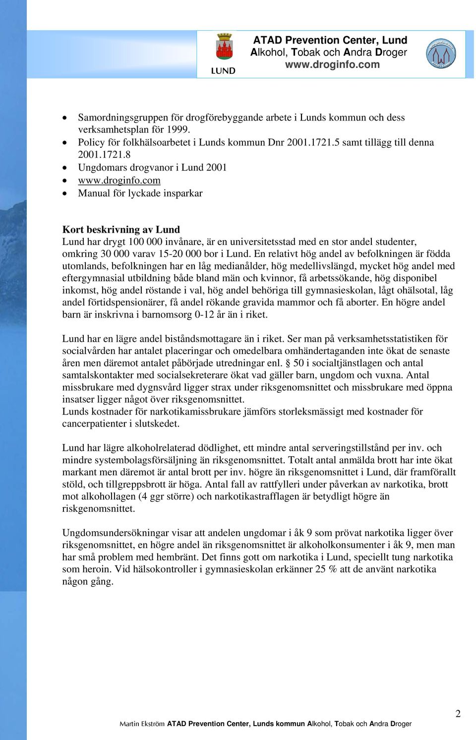 8 Ungdomars drogvanor i Lund 2001 Manual för lyckade insparkar Kort beskrivning av Lund Lund har drygt 100 000 invånare, är en universitetsstad med en stor andel studenter, omkring 30 000 varav 15-20