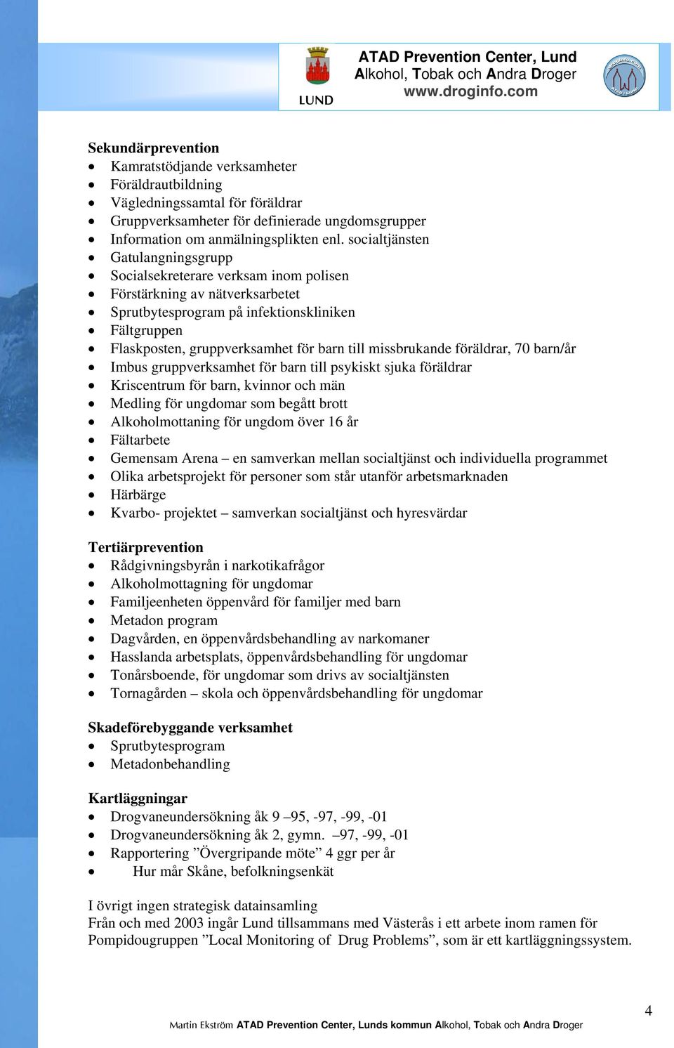 missbrukande föräldrar, 70 barn/år Imbus gruppverksamhet för barn till psykiskt sjuka föräldrar Kriscentrum för barn, kvinnor och män Medling för ungdomar som begått brott Alkoholmottaning för ungdom