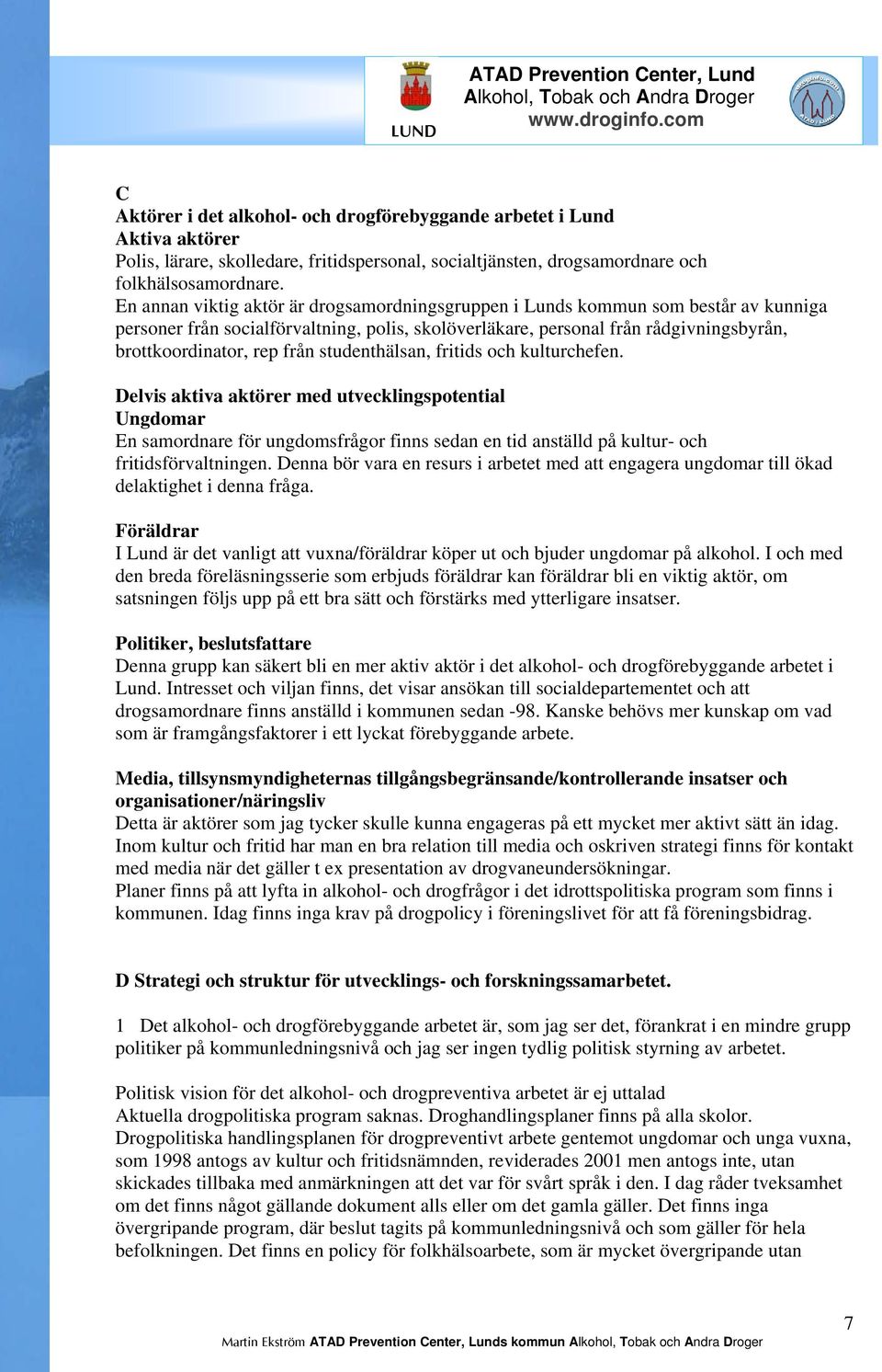 studenthälsan, fritids och kulturchefen. Delvis aktiva aktörer med utvecklingspotential Ungdomar En samordnare för ungdomsfrågor finns sedan en tid anställd på kultur- och fritidsförvaltningen.