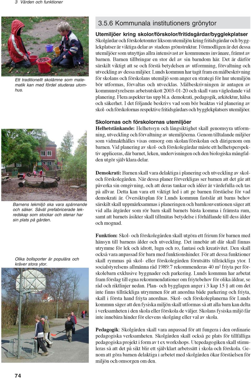 Förmodligen är det dessa utemiljöer som utnyttjas allra intensivast av kommunens invånare, främst av barnen. Barnen tillbringar en stor del av sin barndom här.