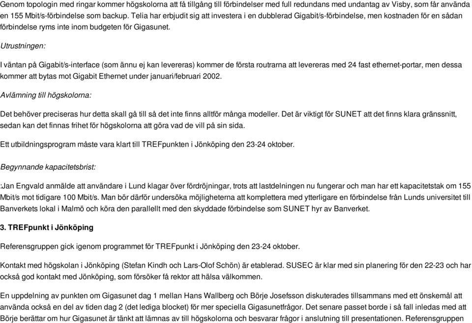 Utrustningen: I väntan på Gigabit/s-interface (som ännu ej kan levereras) kommer de första routrarna att levereras med 24 fast ethernet-portar, men dessa kommer att bytas mot Gigabit Ethernet under