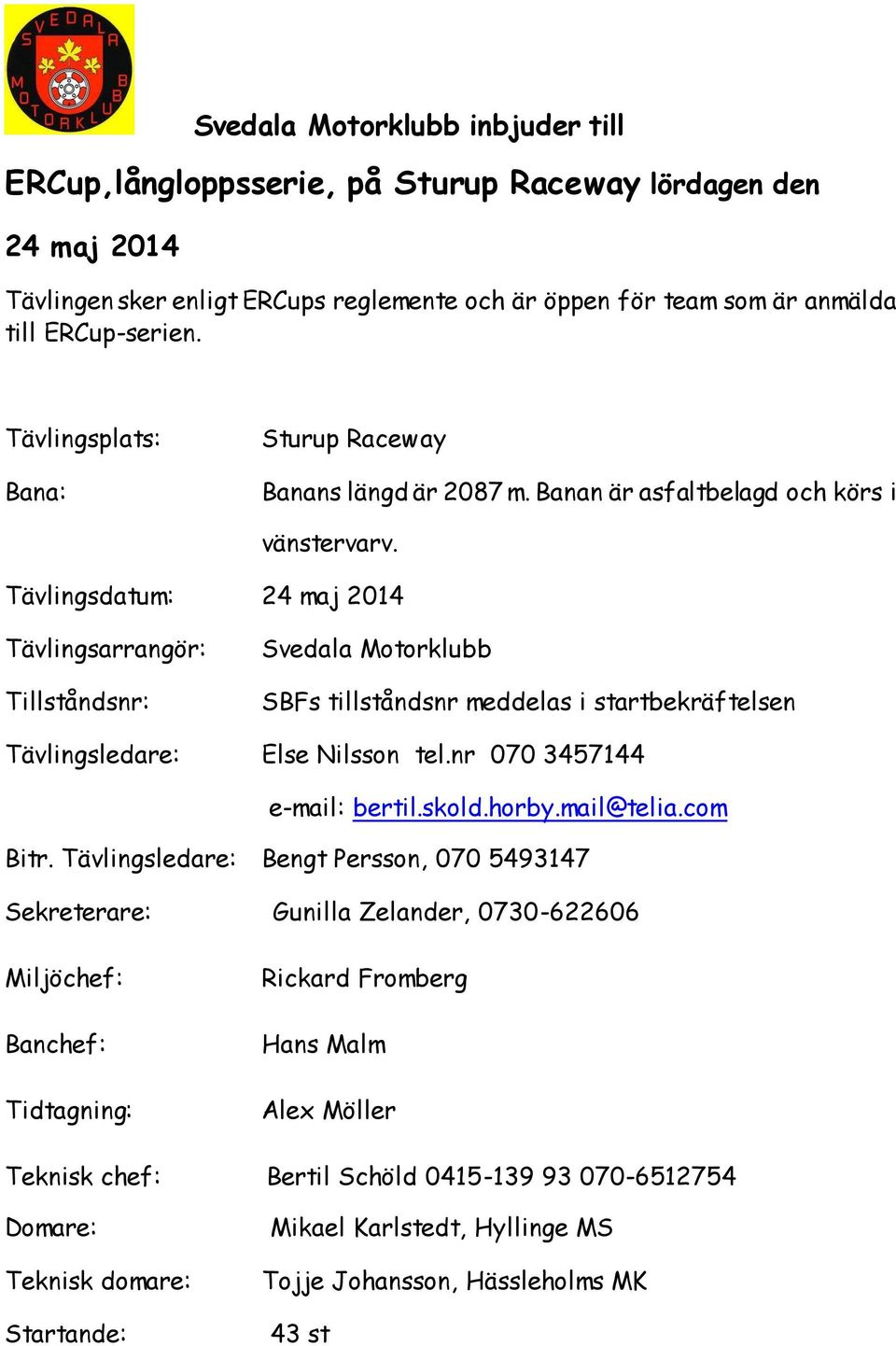 Tävlingsdatum: 24 maj 2014 Tävlingsarrangör: Tillståndsnr: Svedala Motorklubb SBFs tillståndsnr meddelas i startbekräftelsen Tävlingsledare: Else Nilsson tel.nr 070 3457144 e-mail: bertil.skold.horby.