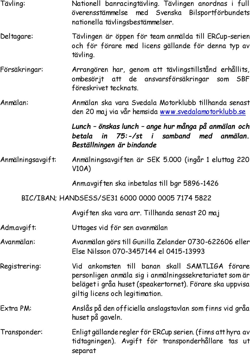 Arrangören har, genom att tävlingstillstånd erhållits, ombesörjt att de ansvarsförsäkringar som SBF föreskrivet tecknats.