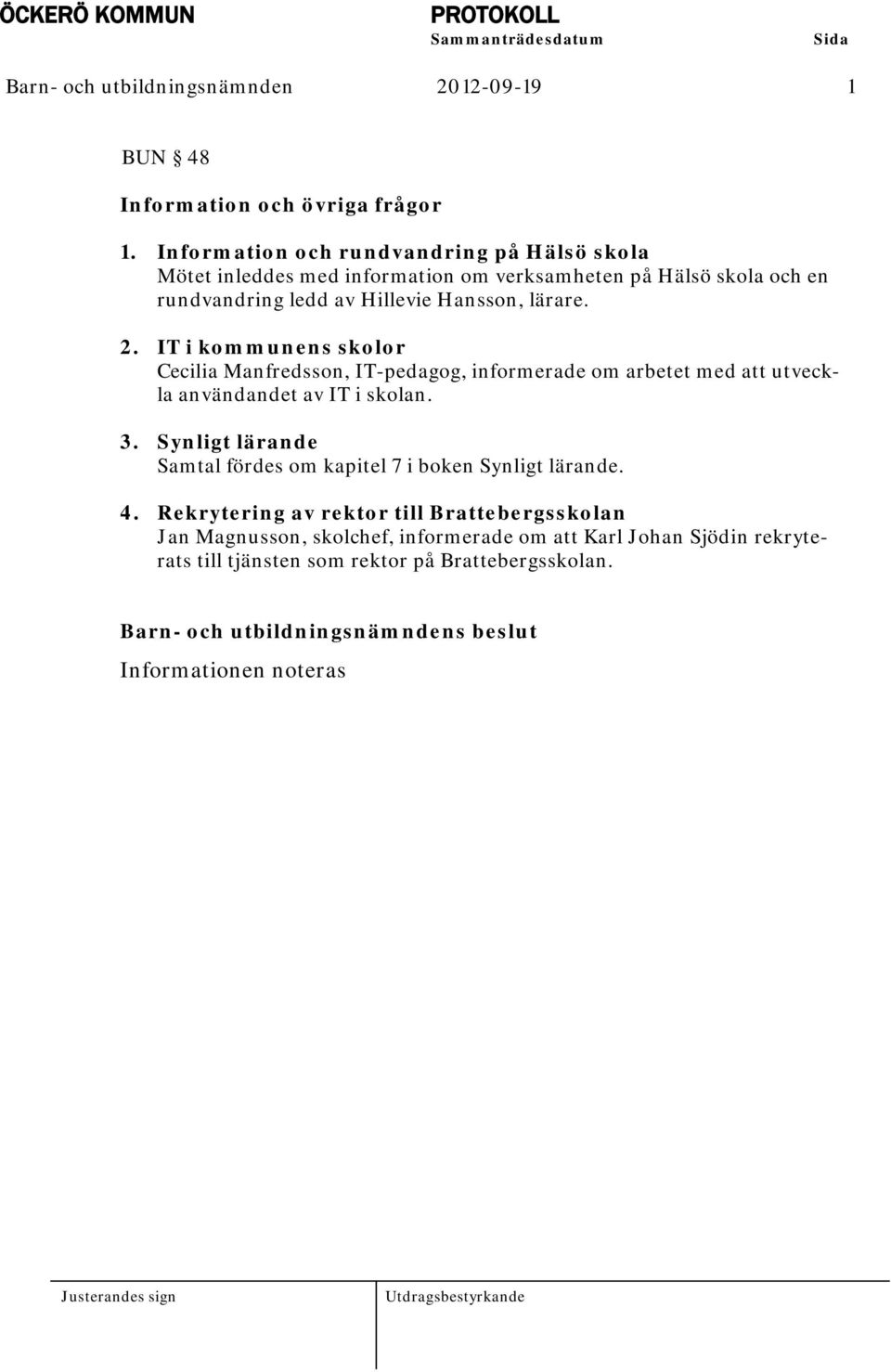 lärare. 2. IT i kommunens skolor Cecilia Manfredsson, IT-pedagog, informerade om arbetet med att utveckla användandet av IT i skolan. 3.