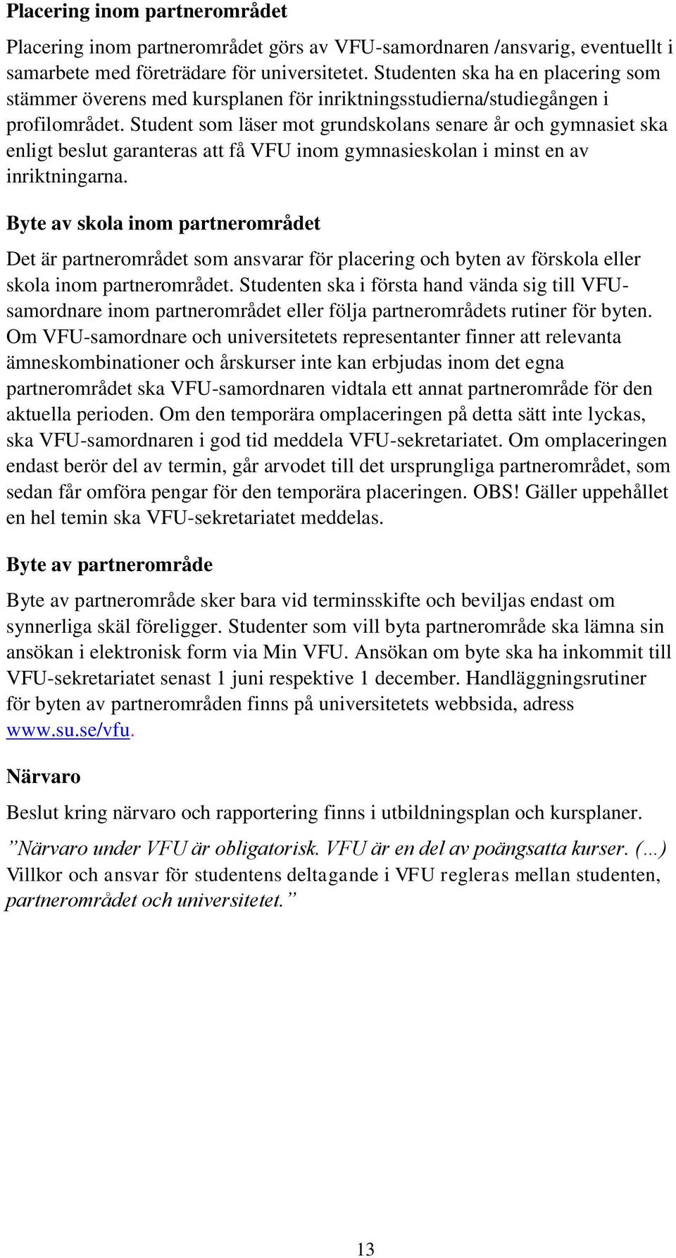 Student som läser mot grundskolans senare år och gymnasiet ska enligt beslut garanteras att få VFU inom gymnasieskolan i minst en av inriktningarna.