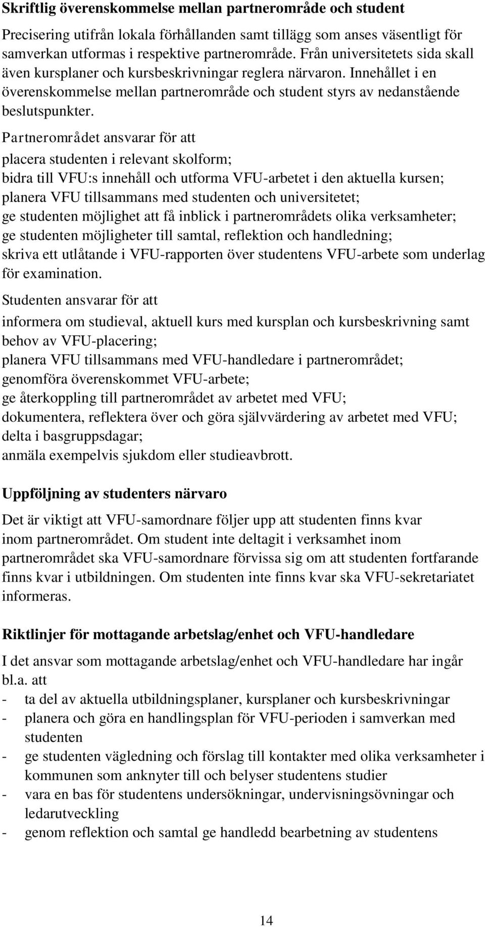 Partnerområdet ansvarar för att placera studenten i relevant skolform; bidra till VFU:s innehåll och utforma VFU-arbetet i den aktuella kursen; planera VFU tillsammans med studenten och