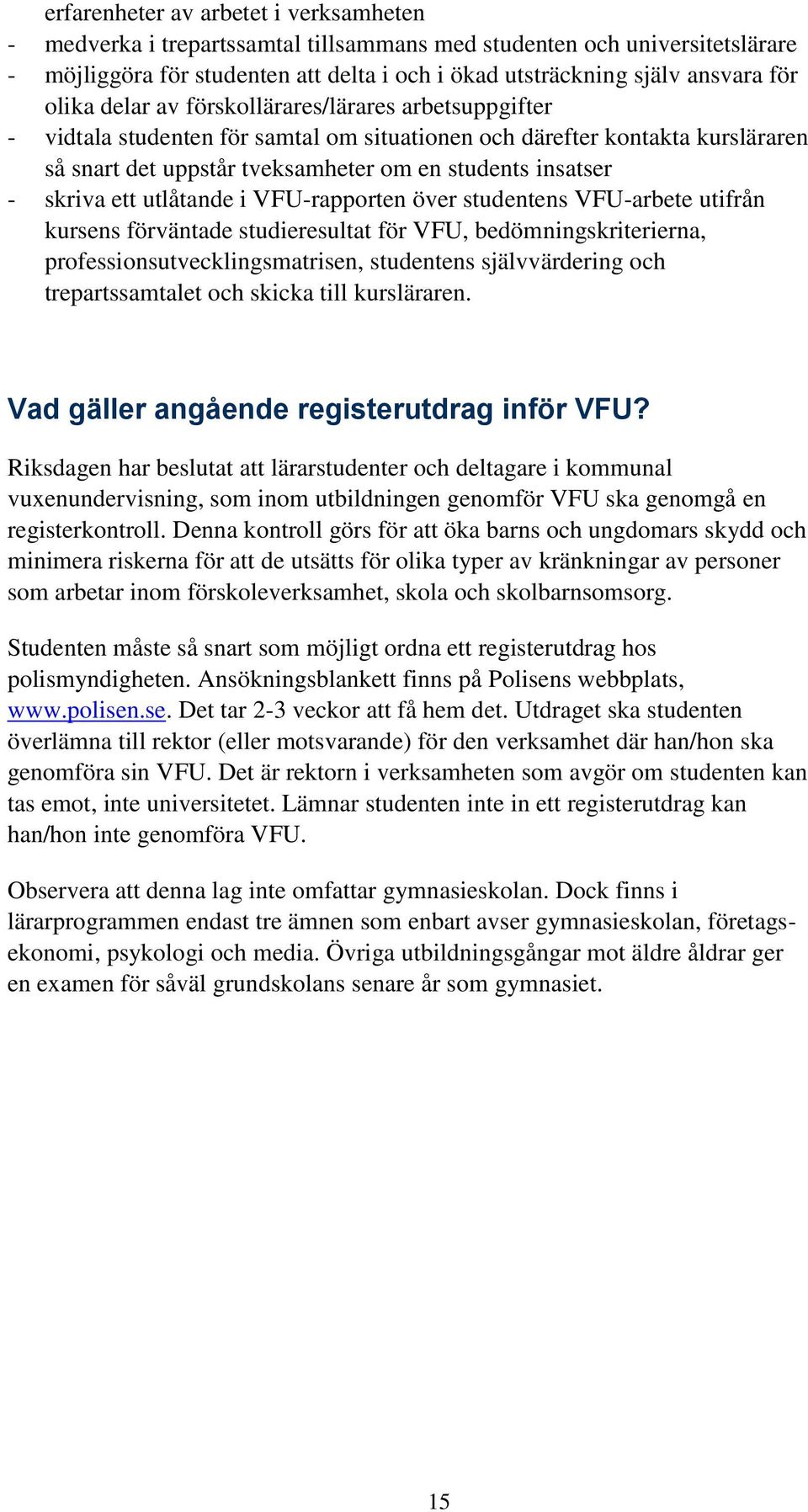 skriva ett utlåtande i VFU-rapporten över studentens VFU-arbete utifrån kursens förväntade studieresultat för VFU, bedömningskriterierna, professionsutvecklingsmatrisen, studentens självvärdering och