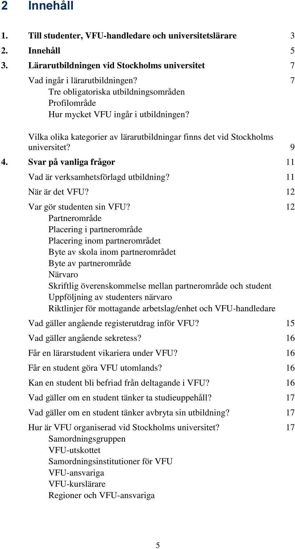 Svar på vanliga frågor 11 Vad är verksamhetsförlagd utbildning? 11 När är det VFU? 12 Var gör studenten sin VFU?