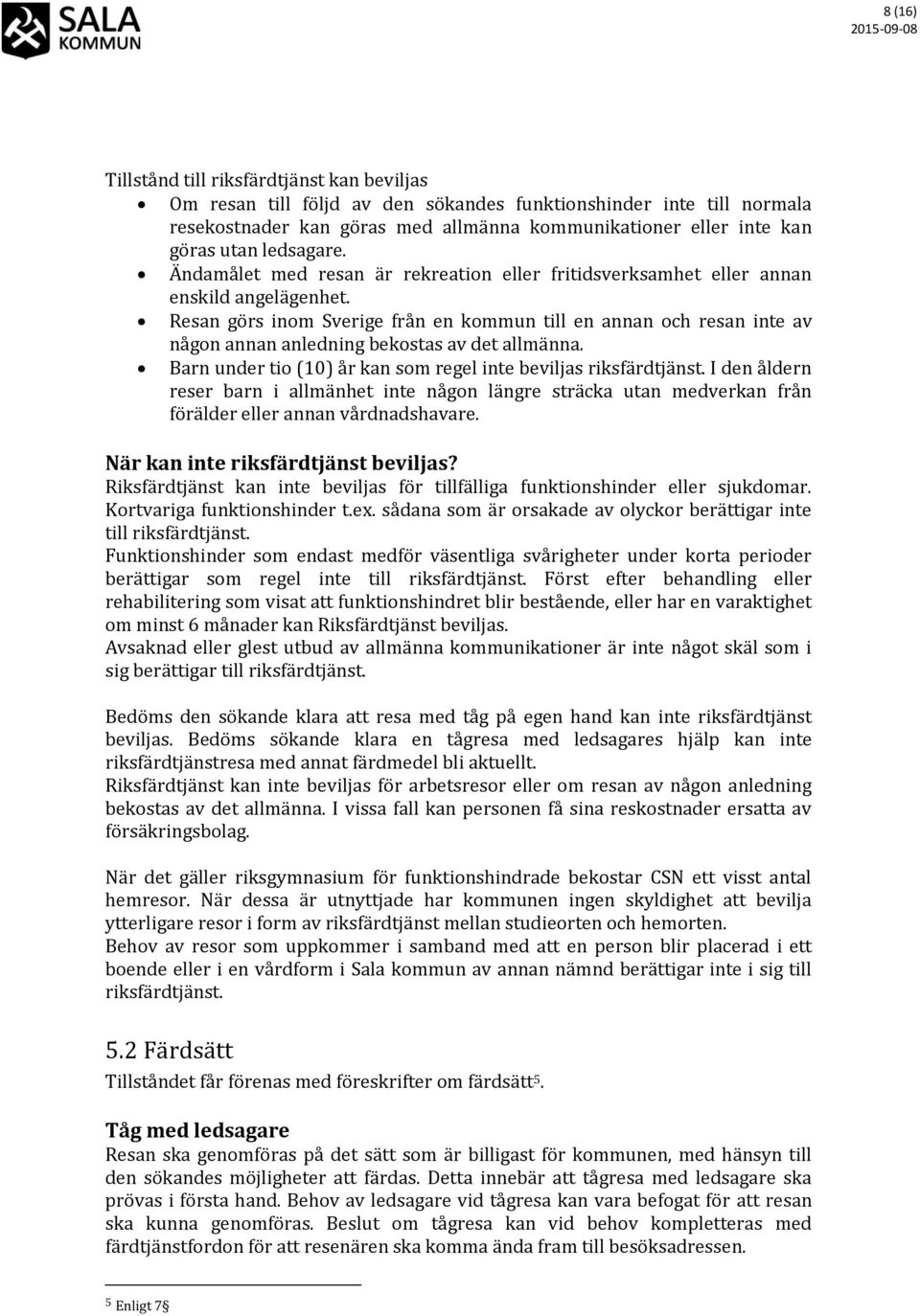 Resan görs inom Sverige från en kommun till en annan och resan inte av någon annan anledning bekostas av det allmänna. Barn under tio (10) år kan som regel inte beviljas riksfärdtjänst.