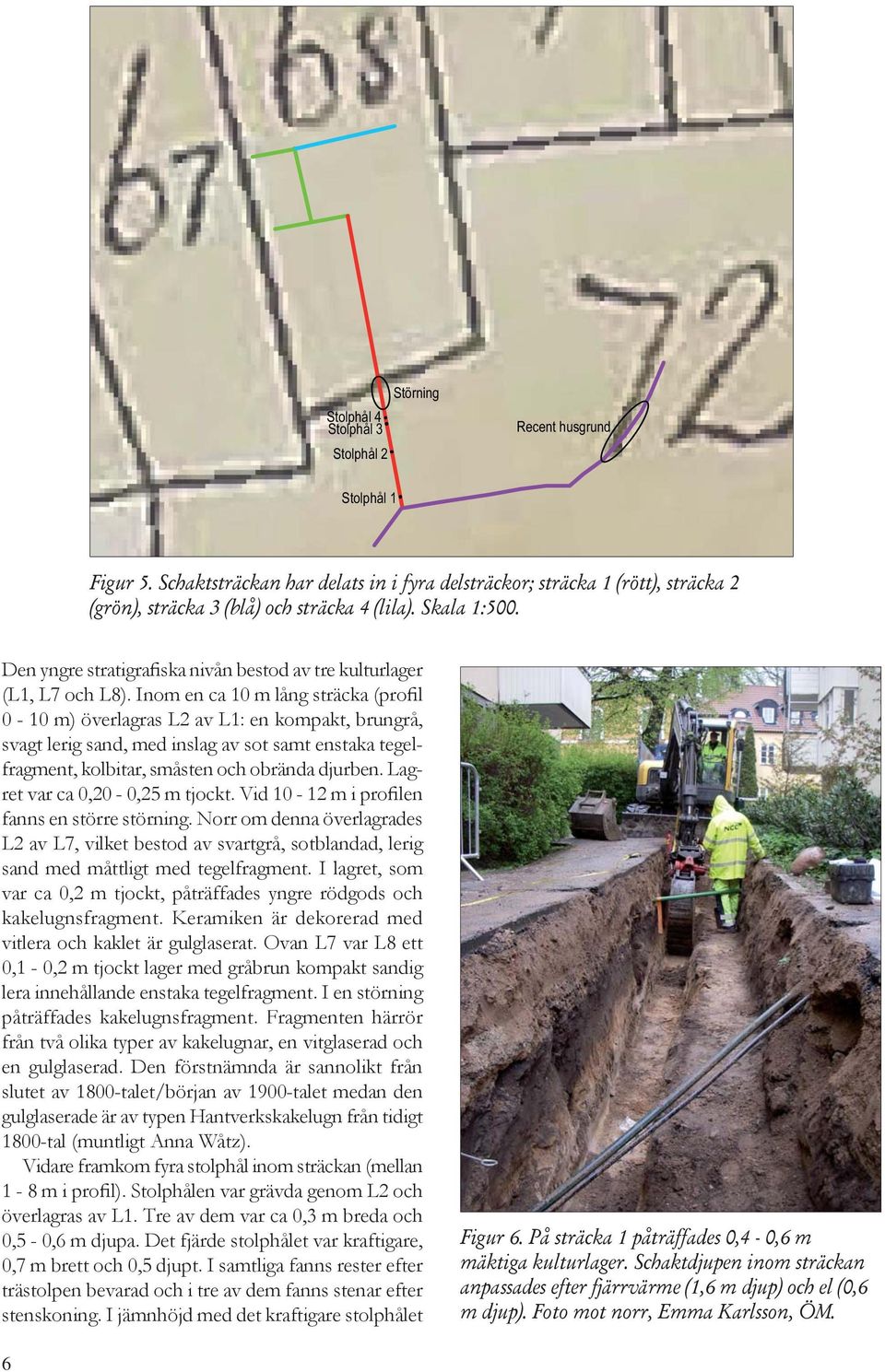 Inom en ca 10 m lång sträcka (profil 0-10 m) överlagras L2 av L1: en kompakt, brungrå, svagt lerig sand, med inslag av sot samt enstaka tegelfragment, kolbitar, småsten och obrända djurben.