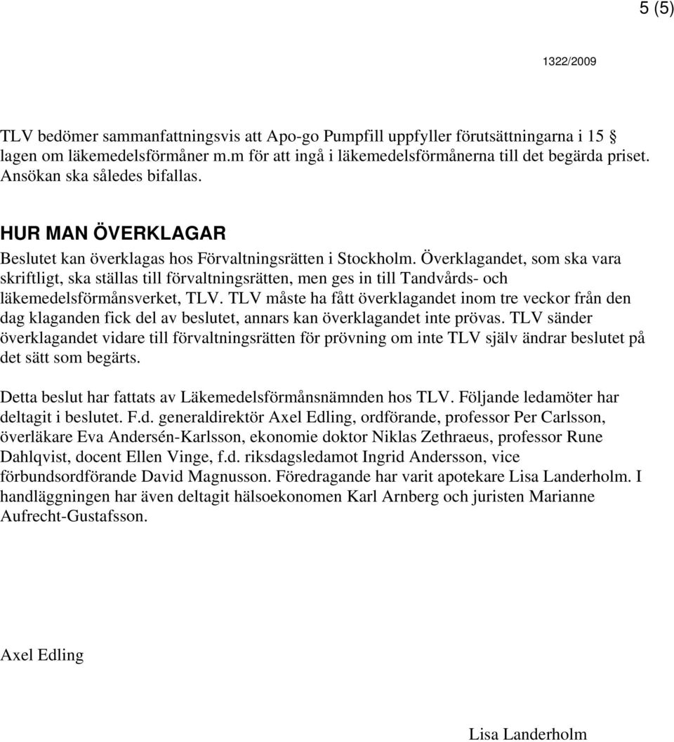 Överklagandet, som ska vara skriftligt, ska ställas till förvaltningsrätten, men ges in till Tandvårds- och läkemedelsförmånsverket, TLV.