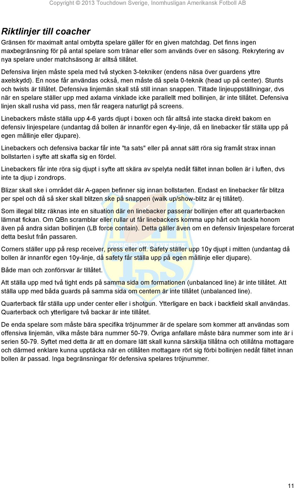 En nose får användas också, men måste då spela 0-teknik (head up på center). Stunts och twists är tillåtet. Defensiva linjemän skall stå still innan snappen.
