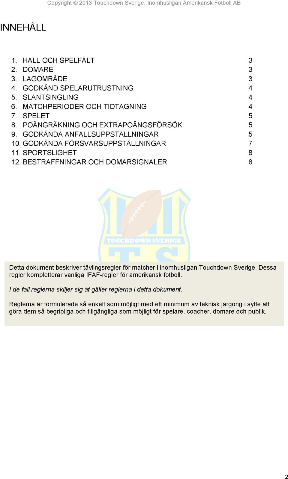 BESTAFFNINA OH DOMASINALE 8 Detta dokument beskriver tävlingsregler för matcher i inomhusligan Touchdown Sverige.