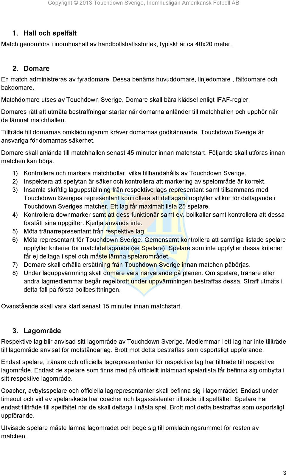 Domares rätt att utmäta bestraffningar startar när domarna anländer till matchhallen och upphör när de lämnat matchhallen. Tillträde till domarnas omklädningsrum kräver domarnas godkännande.
