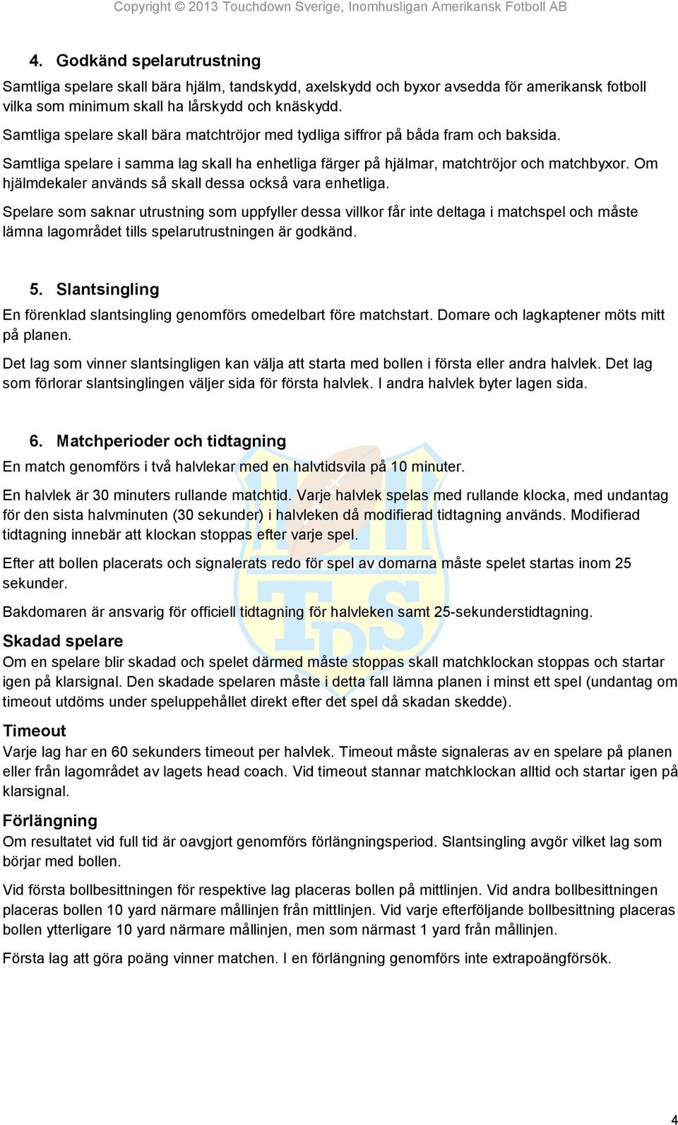 Om hjälmdekaler används så skall dessa också vara enhetliga.