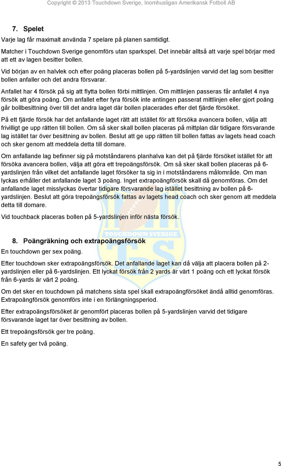 Vid början av en halvlek och efter poäng placeras bollen på 5-yardslinjen varvid det lag som besitter bollen anfaller och det andra försvarar.