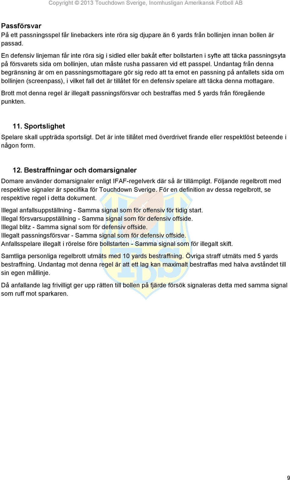 Undantag från denna begränsning är om en passningsmottagare gör sig redo att ta emot en passning på anfallets sida om bollinjen (screenpass), i vilket fall det är tillåtet för en defensiv spelare att