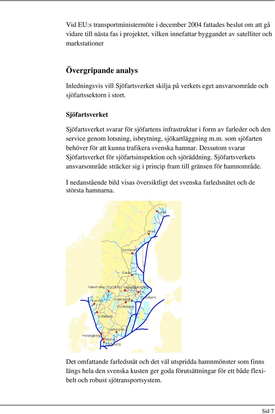 Sjöfartsverket Sjöfartsverket svarar för sjöfartens infrastruktur i form av farleder och den service genom lotsning, isbrytning, sjökartläggning m.m. som sjöfarten behöver för att kunna trafikera svenska hamnar.