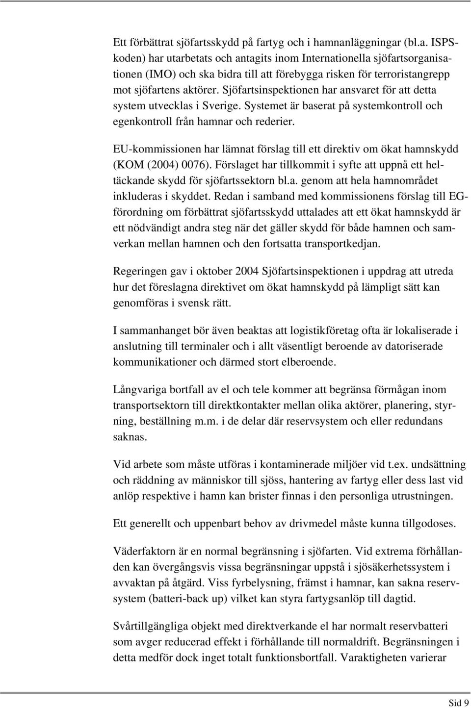 EU-kommissionen har lämnat förslag till ett direktiv om ökat hamnskydd (KOM (2004) 0076). Förslaget har tillkommit i syfte att uppnå ett heltäckande skydd för sjöfartssektorn bl.a. genom att hela hamnområdet inkluderas i skyddet.